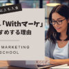 Withマーケをおすすめする6つの理由【新コース対応】